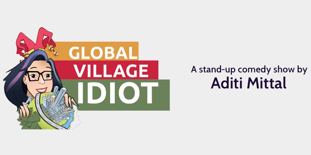 Global Village Idiot - A Stand-Up Show by Aditi Mittal
